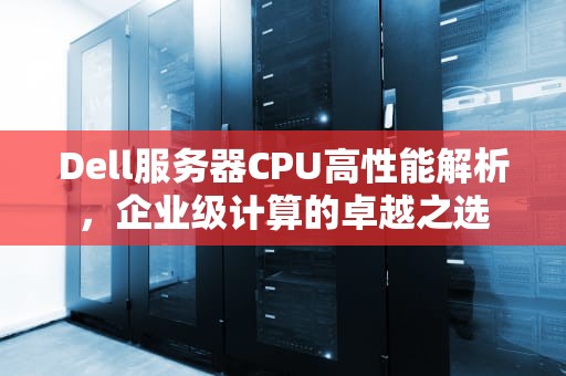 Dell服务器CPU高性能解析，企业级计算的卓越之选