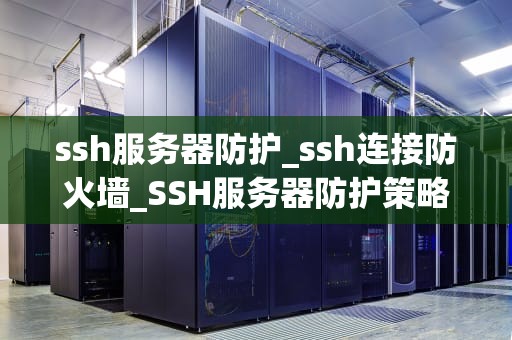 ssh服务器防护_ssh连接防火墙_SSH服务器防护策略