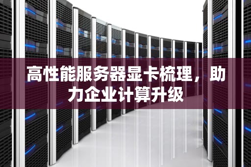 高性能服务器显卡梳理，助力企业计算升级