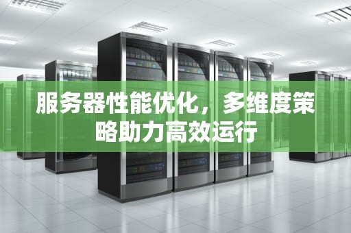服务器性能优化，多维度策略助力高效运行
