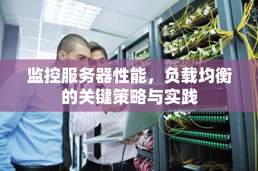 监控服务器性能，负载均衡的关键策略与实践