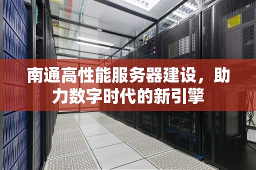 南通高性能服务器建设，助力数字时代的新引擎