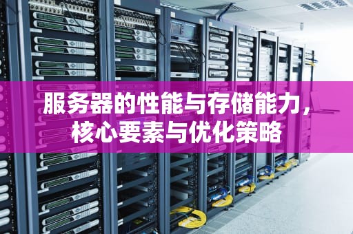 服务器的性能与存储能力，核心要素与优化策略