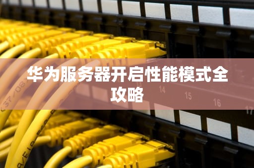 华为服务器开启性能模式全攻略