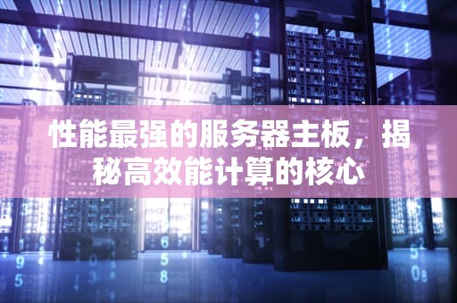 性能最强的服务器主板，揭秘高效能计算的核心