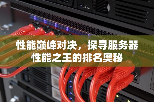 性能巅峰对决，探寻服务器性能之王的排名奥秘