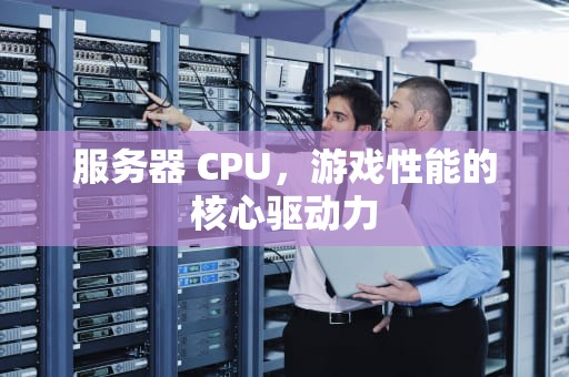 服务器 CPU，游戏性能的核心驱动力