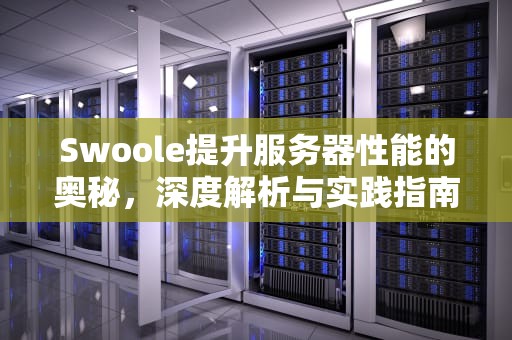 Swoole提升服务器性能的奥秘，深度解析与实践指南