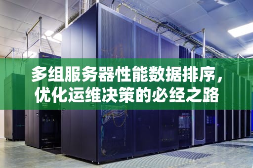 多组服务器性能数据排序，优化运维决策的必经之路