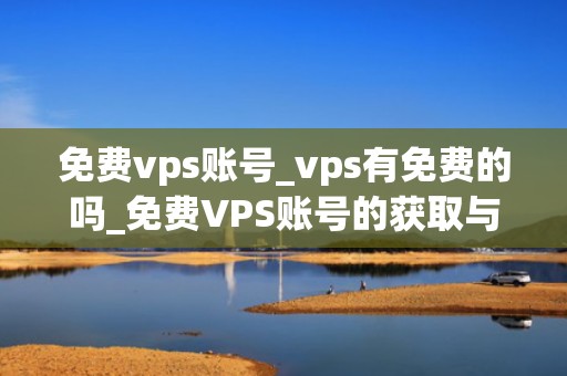 免费vps账号_vps有免费的吗_免费VPS账号的获取与使用