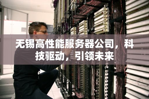 无锡高性能服务器公司，科技驱动，引领未来
