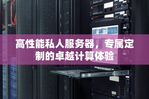 高性能私人服务器，专属定制的卓越计算体验