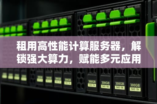 租用高性能计算服务器，解锁强大算力，赋能多元应用