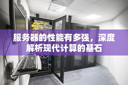 服务器的性能有多强，深度解析现代计算的基石