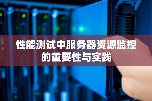 性能测试中服务器资源监控的重要性与实践