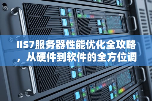 IIS7服务器性能优化全攻略，从硬件到软件的全方位调优