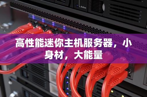 高性能迷你主机服务器，小身材，大能量