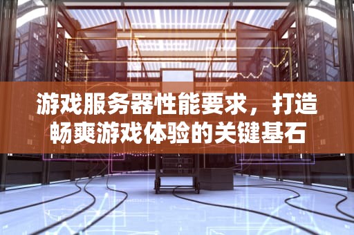 游戏服务器性能要求，打造畅爽游戏体验的关键基石