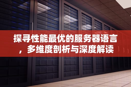 探寻性能最优的服务器语言，多维度剖析与深度解读