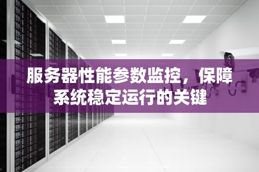 服务器性能参数监控，保障系统稳定运行的关键