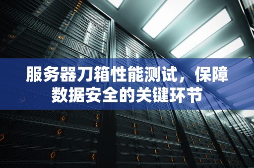 服务器刀箱性能测试，保障数据安全的关键环节