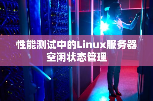 性能测试中的Linux服务器空闲状态管理