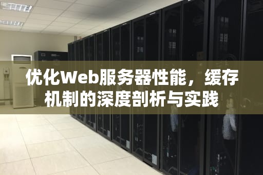 优化Web服务器性能，缓存机制的深度剖析与实践