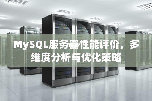 MySQL服务器性能评价，多维度分析与优化策略