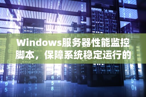 Windows服务器性能监控脚本，保障系统稳定运行的利器