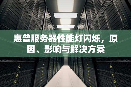 惠普服务器性能灯闪烁，原因、影响与解决方案
