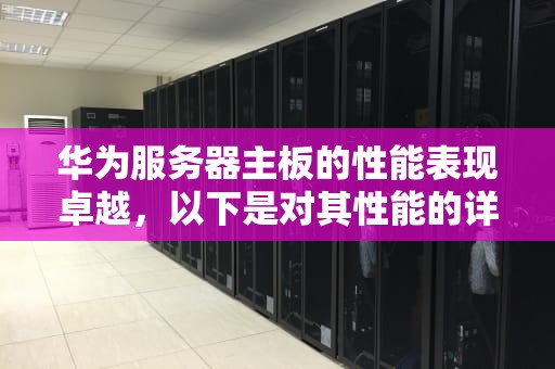 华为服务器主板的性能表现卓越，以下是对其性能的详细分析
