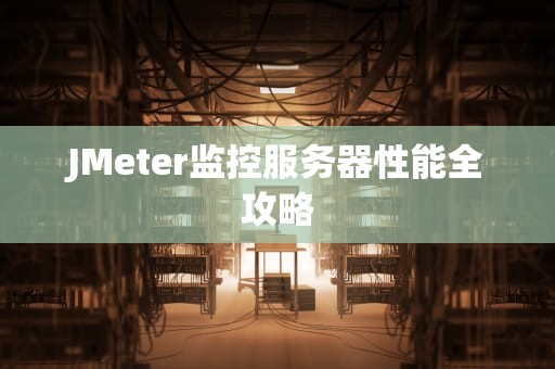 JMeter监控服务器性能全攻略