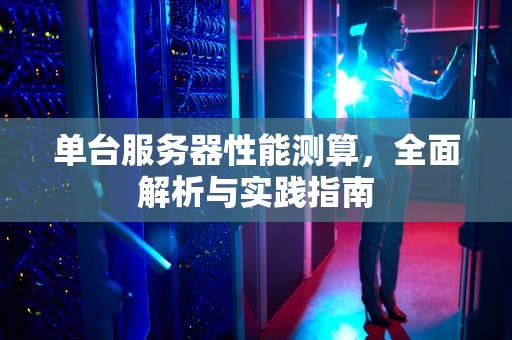 单台服务器性能测算，全面解析与实践指南
