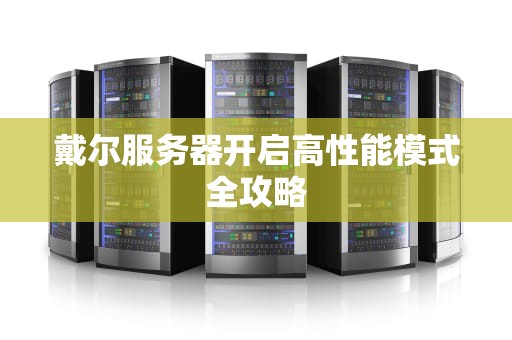 戴尔服务器开启高性能模式全攻略