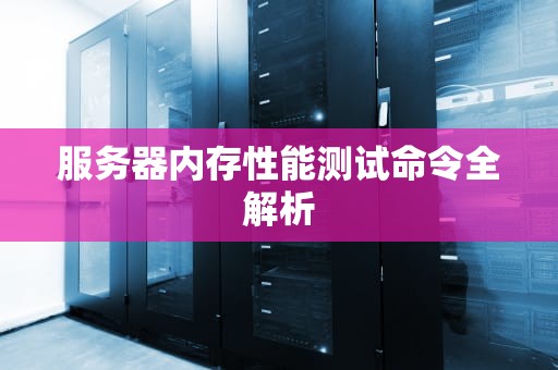 服务器内存性能测试命令全解析
