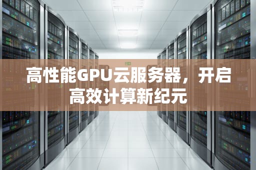 高性能GPU云服务器，开启高效计算新纪元
