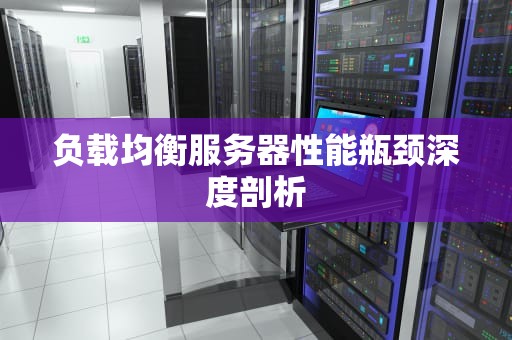 负载均衡服务器性能瓶颈深度剖析