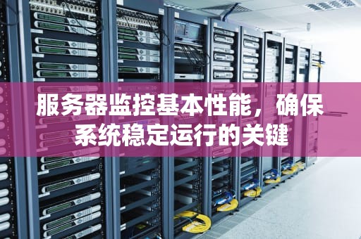 服务器监控基本性能，确保系统稳定运行的关键