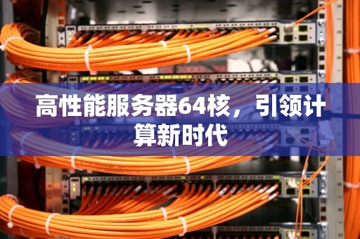 高性能服务器64核，引领计算新时代