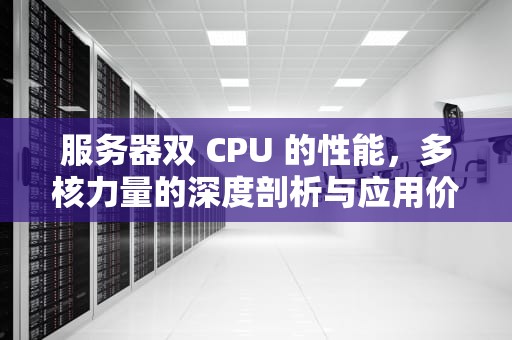 服务器双 CPU 的性能，多核力量的深度剖析与应用价值