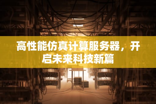 高性能仿真计算服务器，开启未来科技新篇