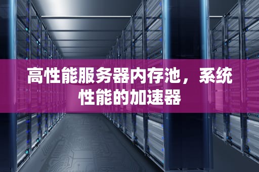 高性能服务器内存池，系统性能的加速器