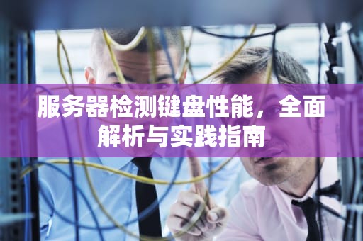 服务器检测键盘性能，全面解析与实践指南