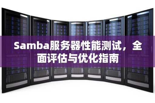 Samba服务器性能测试，全面评估与优化指南