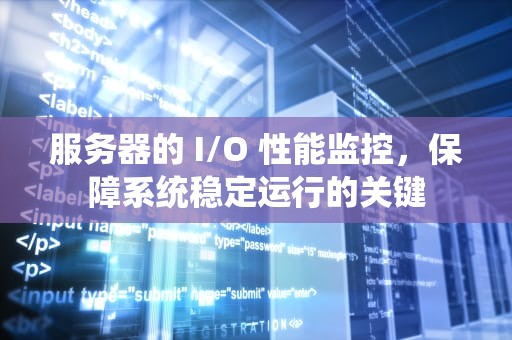 服务器的 I/O 性能监控，保障系统稳定运行的关键