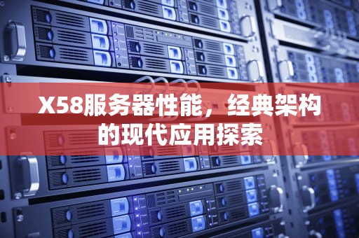 X58服务器性能，经典架构的现代应用探索