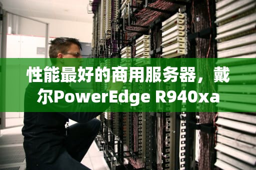 性能最好的商用服务器，戴尔PowerEdge R940xa