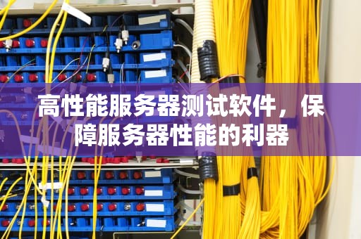高性能服务器测试软件，保障服务器性能的利器