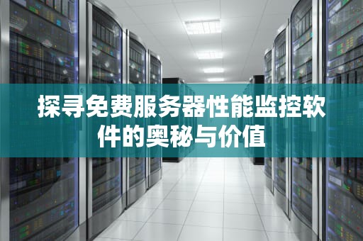 探寻免费服务器性能监控软件的奥秘与价值