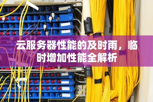 云服务器性能的及时雨，临时增加性能全解析